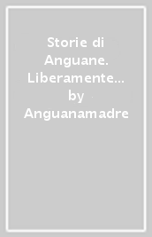 Storie di Anguane. Liberamente tratte da miti e leggende popolari del Veneto e del nord-est italico