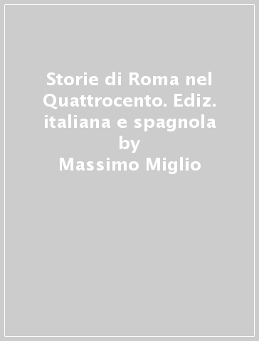 Storie di Roma nel Quattrocento. Ediz. italiana e spagnola - Massimo Miglio
