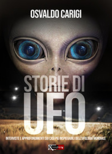 Storie di UFO. Interviste per approfondimenti sui casi più inspeigabili dell'ufologia mondiale - Osvaldo Carigi