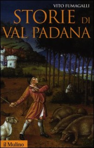 Storie di Val Padana. Campagne, foreste e città da Alboino a Cangrandedella Scala - Vito Fumagalli