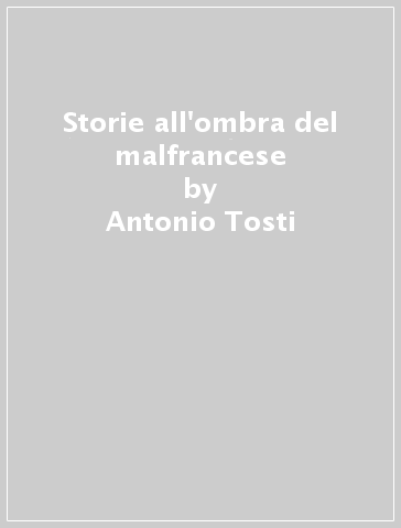 Storie all'ombra del malfrancese - Antonio Tosti