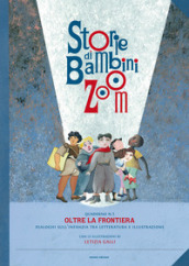 Storie di bambini Zoom. Oltre la frontiera. Dialoghi sull infanzia tra letteratura e illustrazione. Atti del Convegno (Firenze, 7 aprile 2017)