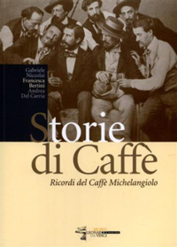 Storie di caffè. Ricordi del caffè Michelangelo - Gabriele Niccolai - Francesca Bertini - Andrea Del Carria