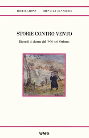 Storie contro vento. Ricordi di donne del '900 nel Verbano - Rosella Bona - Brunella De Angelis