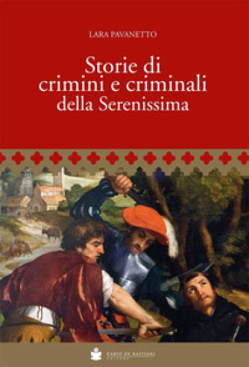 Storie di crimini e criminali della Serenissima - Lara Pavanetto