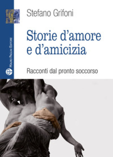 Storie d'amore e d'amicizia. Racconti dal pronto soccorso - Stefano Grifoni