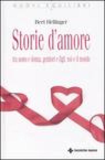 Storie d'amore tra uomo e donna, genitori e figli, noi e il mondo - Bert Hellinger