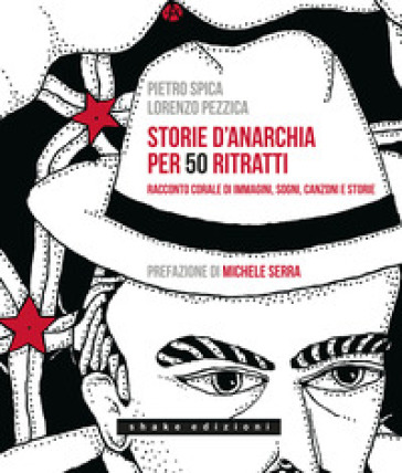 Storie d'anarchia per 50 ritratti. Racconto corale di immagini, sogni, canzoni e storie - Lorenzo Pezzica - Pietro Spica