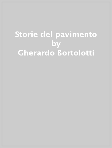 Storie del pavimento - Gherardo Bortolotti