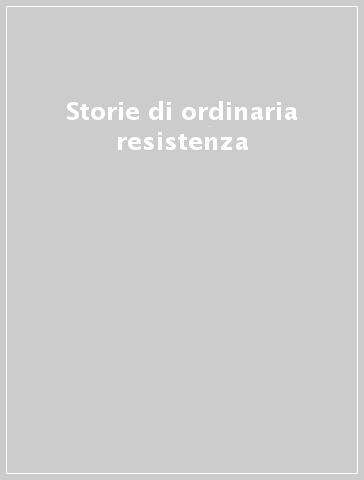 Storie di ordinaria resistenza