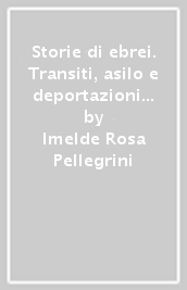 Storie di ebrei. Transiti, asilo e deportazioni nel Veneto orientale