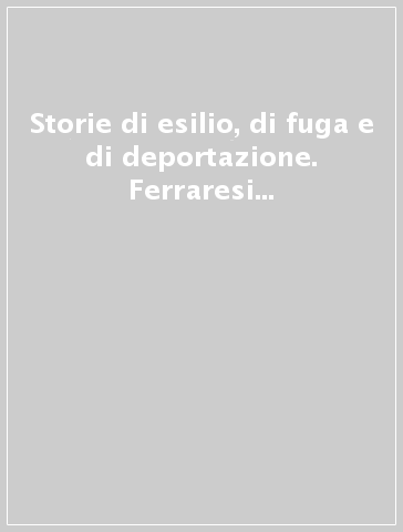 Storie di esilio, di fuga e di deportazione. Ferraresi ed emiliani: romagnoli nella diaspora ebraica ed antifascista. Atti del convegno (Ferrara, 29 gennaio 2010)