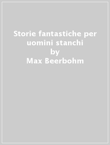 Storie fantastiche per uomini stanchi - Max Beerbohm