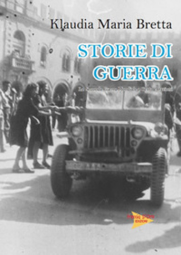 Storie di guerra. La seconda guerra mondiale a Cento e frazioni. Ediz. illustrata - Klaudia Maria Bretta