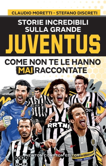 Storie incredibili sulla grande Juventus come non te le hanno mai raccontate - Stefano Discreti - Claudio Moretti