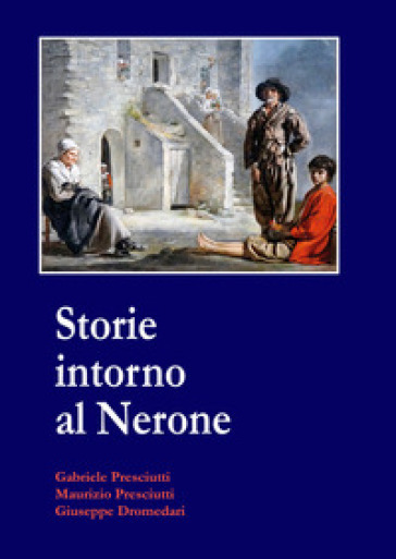 Storie intorno al Nerone - Gabriele Presciutti - Maurizio Presciutti - Giuseppe Dromedari