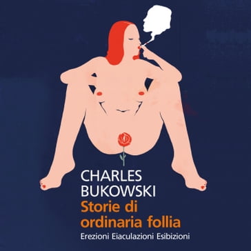 Storie di ordinaria follia. Erezioni, eiaculazioni, esibizioni - Charles Bukowski