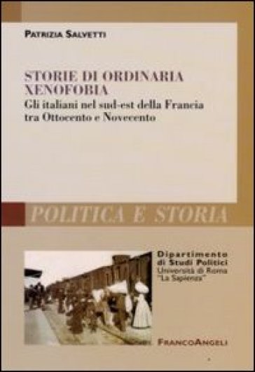 Storie di ordinaria xenofobia. Gli italiani nel sud-est della Francia tra Ottocento e Novecento - Patrizia Salvetti