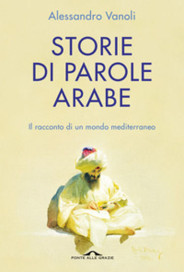 Storie di parole arabe. Il racconto di un mondo mediterraneo - Alessandro Vanoli