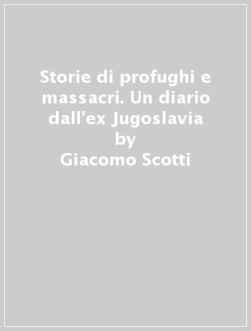 Storie di profughi e massacri. Un diario dall'ex Jugoslavia - Giacomo Scotti | 