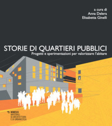 Storie di quartieri pubblici. Progetti e sperimentazioni per valorizzare l'abitare - Anna Delera - Elisabetta Ginelli