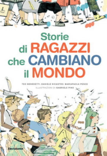 Storie di ragazzi che cambiano il mondo - Teo Benedetti - Daniele Nicastro - Mariapaola Pesce