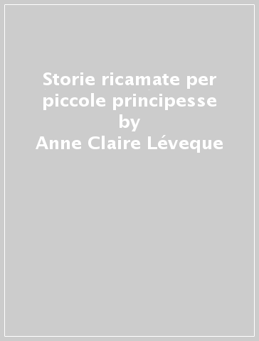 Storie ricamate per piccole principesse - Anne-Claire Léveque - Julie Camel