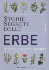 Storie segrete delle erbe. Proprietà e curiosità di 150 specie