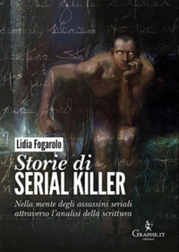Storie di serial killer. Nella mente degli assassini seriali attraverso l'analisi della scrittura - Lidia Fogarolo
