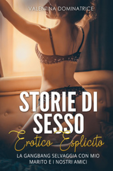 Storie di sesso erotico esplicito. La gangbang selvaggia con mio marito e i nostri amici - Valentina Dominatrice