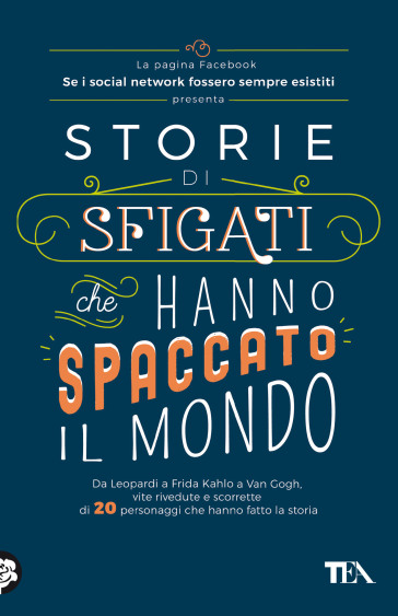 Storie di sfigati che hanno spaccato il mondo. Da Leopardi a Frida Kahlo a Van Gogh, vite rivedute e scorrette di 20 personaggi che hanno fatto la storia - Se i social network fossero sempre esistiti