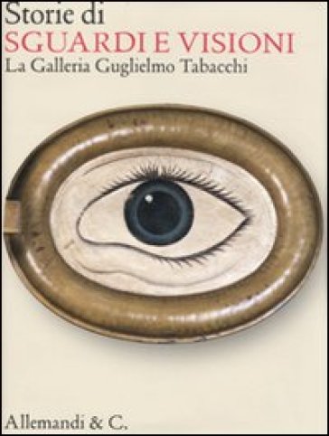Storie di sguardi e visioni. La Galleria Guglielmo Tabacchi - Alessandra Albarello