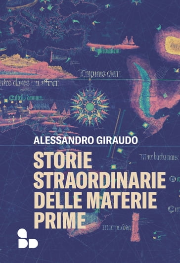 Storie straordinarie delle materie prime - Alessandro Giraudo