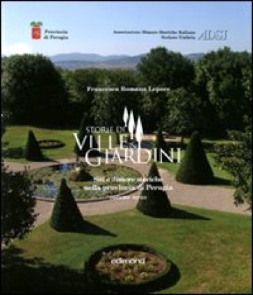 Storie di ville e giardini. Siti e dimore storiche nella provincia di Perugia. 3. - Francesca Romana Lepore