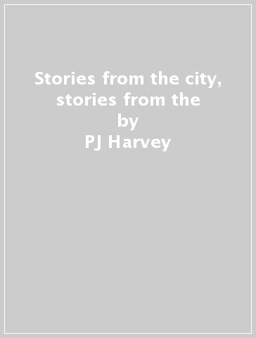 Stories from the city, stories from the - PJ Harvey