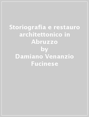Storiografia e restauro architettonico in Abruzzo - Damiano Venanzio Fucinese