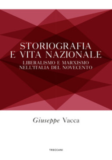 Storiografia e vita nazionale. Liberismo e marxismo nell'Italia del Novecento - Giuseppe Vacca