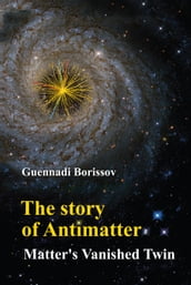 Story Of Antimatter, The: Matter s Vanished Twin