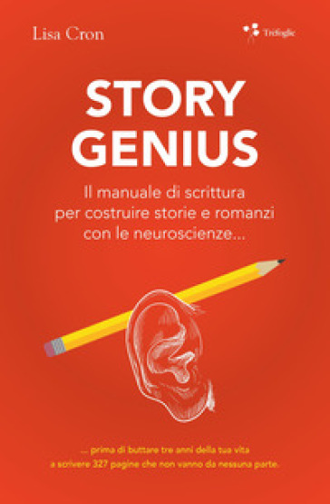 Story genius. Il manuale di scrittura per costruire storie e romanzi con le neuroscienze... - Lisa Cron