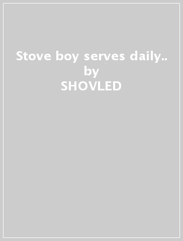 Stove boy serves daily.. - SHOVLED