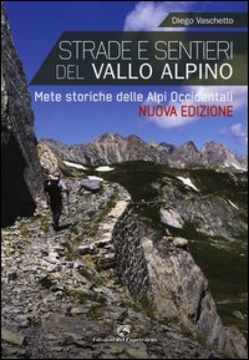 Strade e sentieri del Vallo Alpino. Mete storiche delle Alpi occidentali - Diego Vaschetto