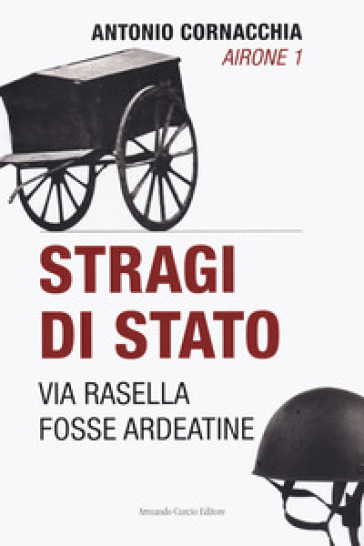 Stragi di Stato. Via Rasella. Fosse Ardeatine - Antonio Cornacchia