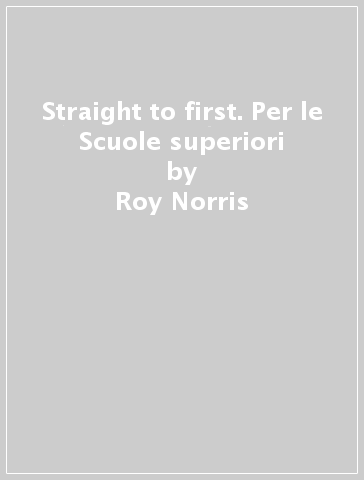 Straight to first. Per le Scuole superiori - Roy Norris