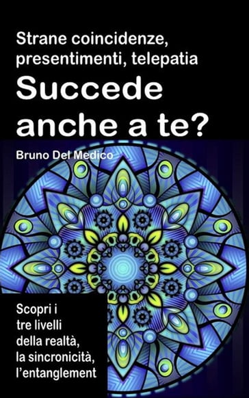 Strane coincidenze, presentimenti, telepatia Succede anche a te? Scopri i tre livelli della realtà, l'entanglement quantistico, gli archetipi e la sincronicità. - Bruno Del Medico