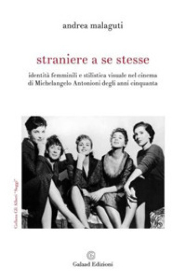 Straniere a se stesse. Identità femminili e stilistica visuale nel cinema di Michelangelo Antonioni degli anni Cinquanta - Andrea Malaguti