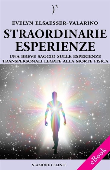 Straordinarie Esperienze - Un breve saggio sulle esperienze transpersonali legate alla morte fisica - Evelyn Elsaesser-Valarino - Pietro Abbondanza