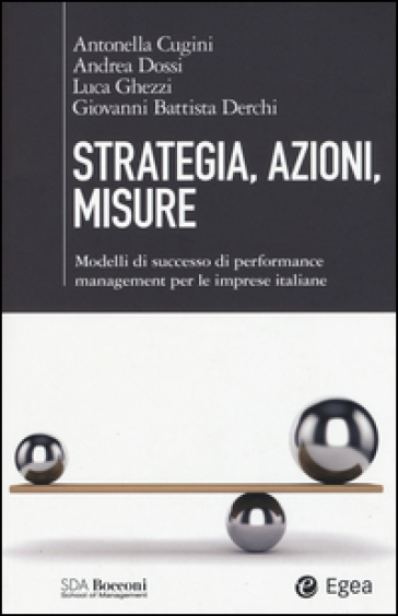 Strategia, azioni, misure. Modelli di successo di performance management per le imprese italiane - Antonella Cugini - Andrea Dossi - Luca Ghezzi - Giovanni Battista Derchi