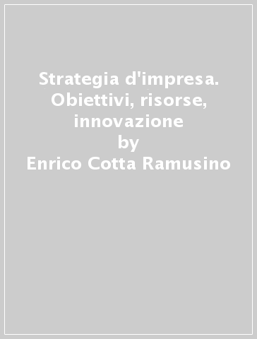 Strategia d'impresa. Obiettivi, risorse, innovazione - Enrico Cotta Ramusino - Alberto Onetti