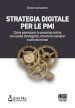 Strategia digitale per le PMI. Come potenziare la presenza online con scelte strategiche, strumenti semplici e attività mirate