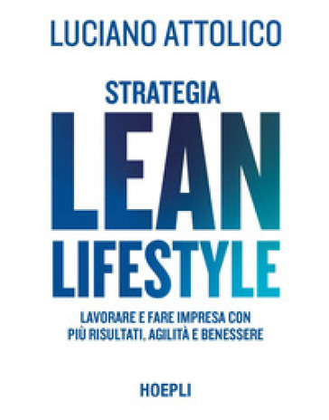 Strategia lean lifestyle. Lavorare e fare impresa con più risultati, agilità e benessere - Luciano Attolico